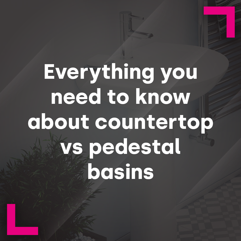 Everything you need to know about countertop vs pedestal basins