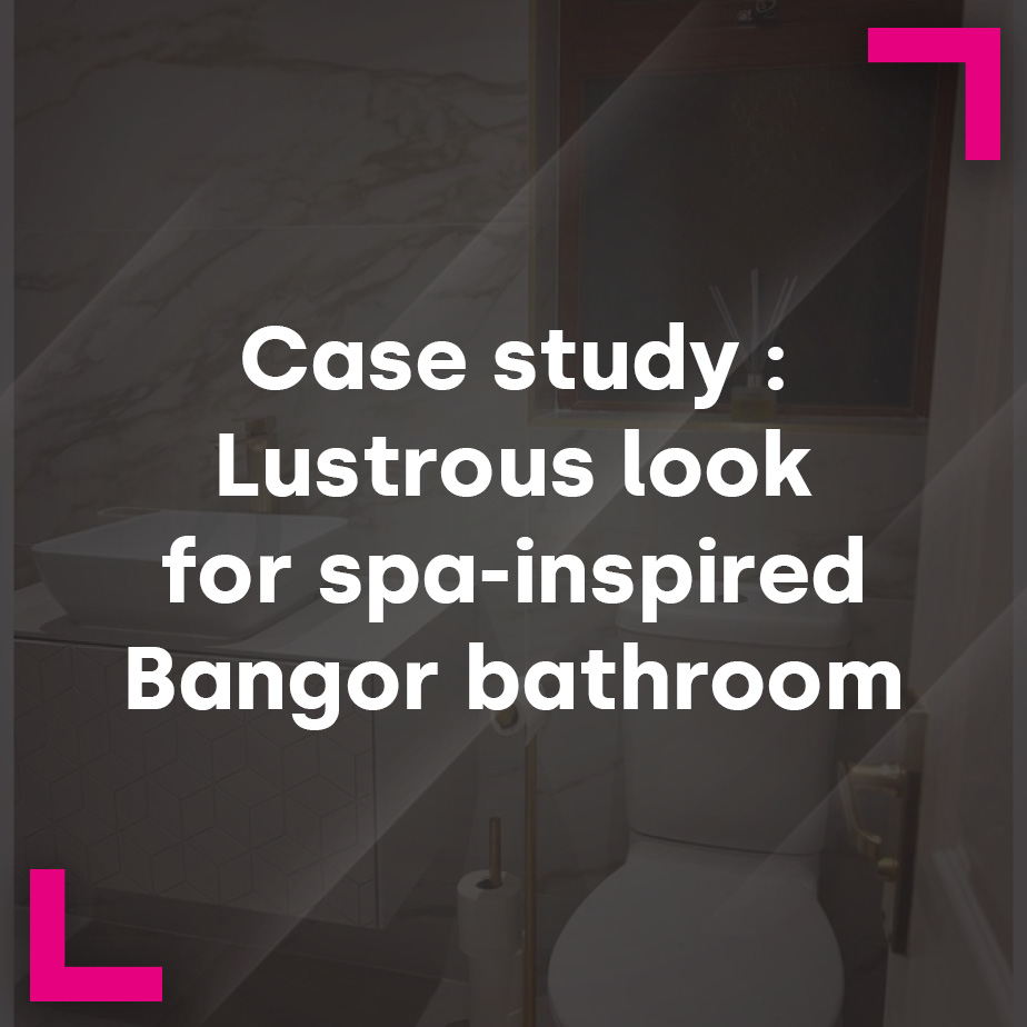 Case study : Lustrous look for spa-inspired Bangor bathroom