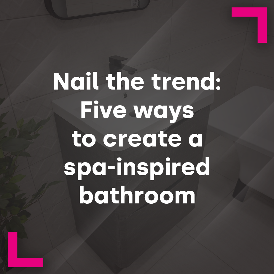 Nail the trend: Five ways to create a spa-inspired bathroom